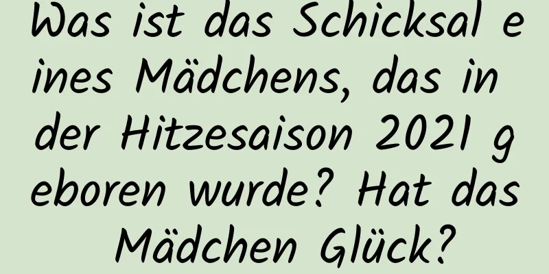 Was ist das Schicksal eines Mädchens, das in der Hitzesaison 2021 geboren wurde? Hat das Mädchen Glück?