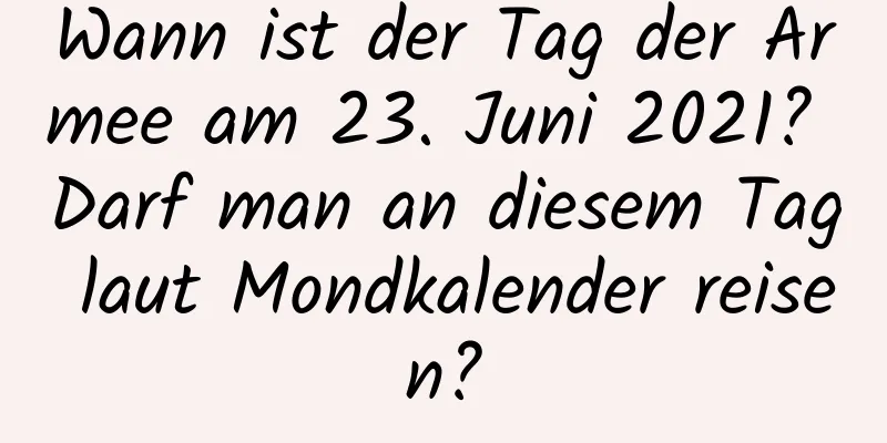 Wann ist der Tag der Armee am 23. Juni 2021? Darf man an diesem Tag laut Mondkalender reisen?