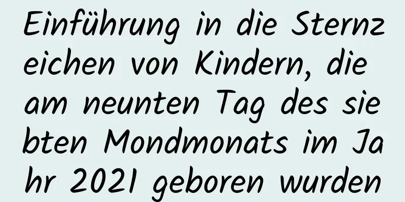 Einführung in die Sternzeichen von Kindern, die am neunten Tag des siebten Mondmonats im Jahr 2021 geboren wurden