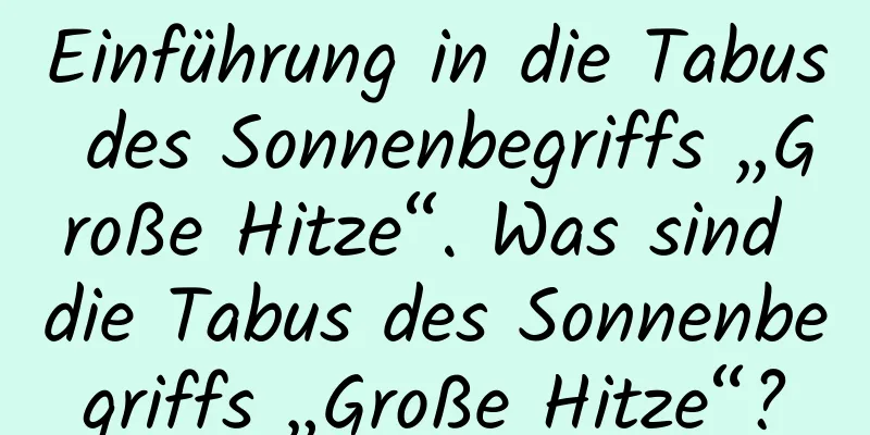 Einführung in die Tabus des Sonnenbegriffs „Große Hitze“. Was sind die Tabus des Sonnenbegriffs „Große Hitze“?