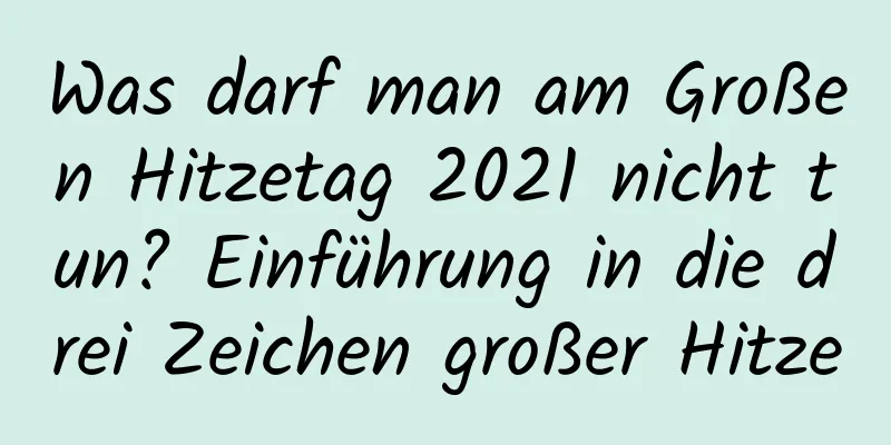 Was darf man am Großen Hitzetag 2021 nicht tun? Einführung in die drei Zeichen großer Hitze