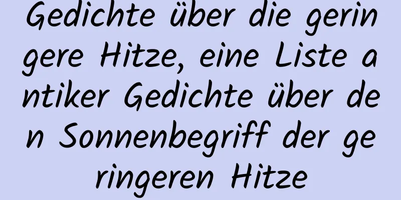 Gedichte über die geringere Hitze, eine Liste antiker Gedichte über den Sonnenbegriff der geringeren Hitze