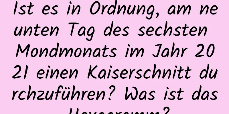 Ist es in Ordnung, am neunten Tag des sechsten Mondmonats im Jahr 2021 einen Kaiserschnitt durchzuführen? Was ist das Hexagramm?