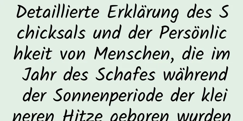 Detaillierte Erklärung des Schicksals und der Persönlichkeit von Menschen, die im Jahr des Schafes während der Sonnenperiode der kleineren Hitze geboren wurden