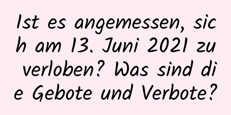 Ist es angemessen, sich am 13. Juni 2021 zu verloben? Was sind die Gebote und Verbote?