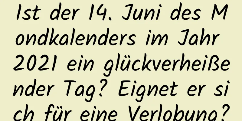 Ist der 14. Juni des Mondkalenders im Jahr 2021 ein glückverheißender Tag? Eignet er sich für eine Verlobung?