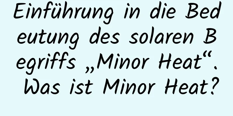 Einführung in die Bedeutung des solaren Begriffs „Minor Heat“. Was ist Minor Heat?