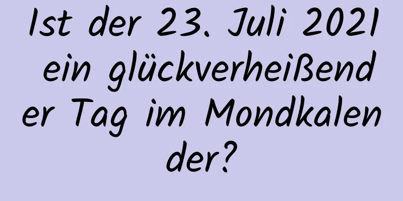 Ist der 23. Juli 2021 ein glückverheißender Tag im Mondkalender?