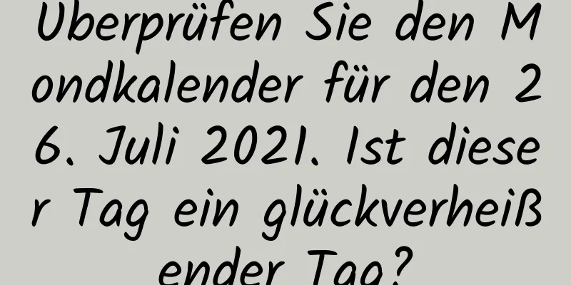 Überprüfen Sie den Mondkalender für den 26. Juli 2021. Ist dieser Tag ein glückverheißender Tag?