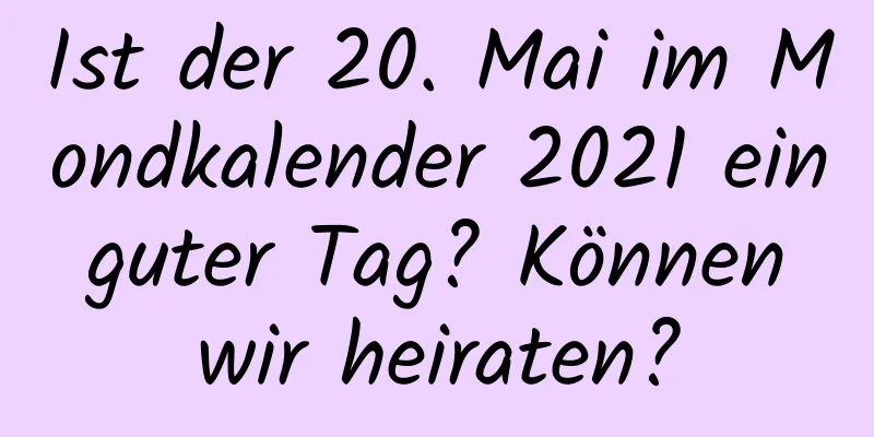 Ist der 20. Mai im Mondkalender 2021 ein guter Tag? Können wir heiraten?