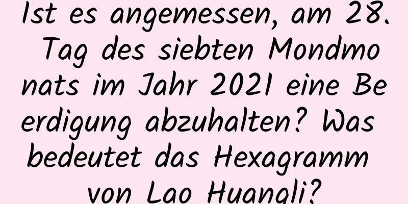 Ist es angemessen, am 28. Tag des siebten Mondmonats im Jahr 2021 eine Beerdigung abzuhalten? Was bedeutet das Hexagramm von Lao Huangli?