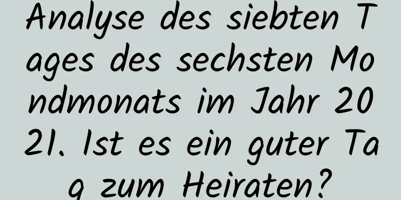 Analyse des siebten Tages des sechsten Mondmonats im Jahr 2021. Ist es ein guter Tag zum Heiraten?