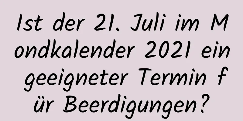 Ist der 21. Juli im Mondkalender 2021 ein geeigneter Termin für Beerdigungen?