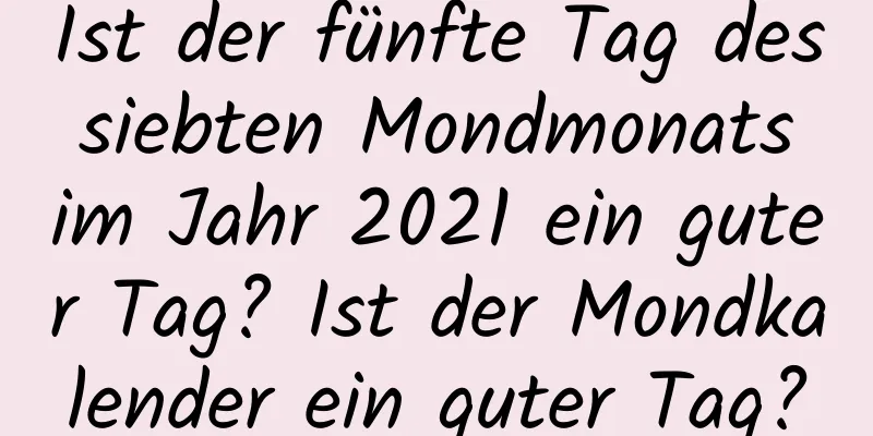 Ist der fünfte Tag des siebten Mondmonats im Jahr 2021 ein guter Tag? Ist der Mondkalender ein guter Tag?