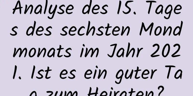 Analyse des 15. Tages des sechsten Mondmonats im Jahr 2021. Ist es ein guter Tag zum Heiraten?