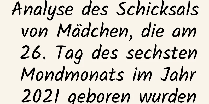 Analyse des Schicksals von Mädchen, die am 26. Tag des sechsten Mondmonats im Jahr 2021 geboren wurden