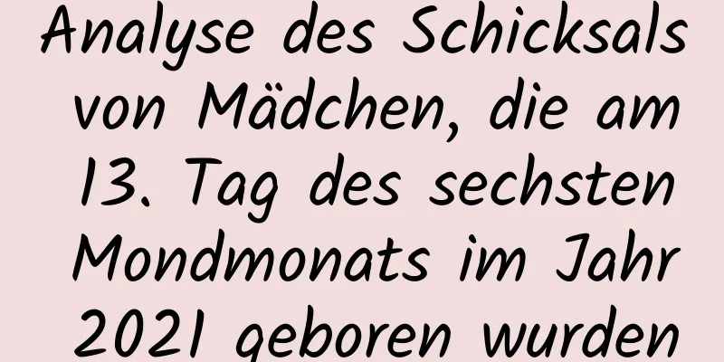 Analyse des Schicksals von Mädchen, die am 13. Tag des sechsten Mondmonats im Jahr 2021 geboren wurden