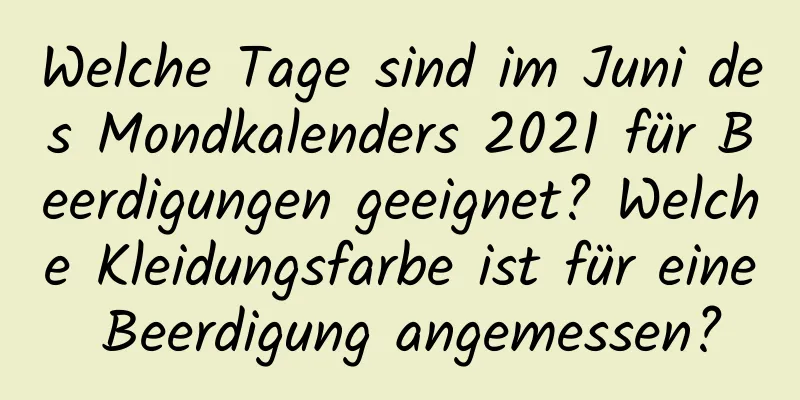 Welche Tage sind im Juni des Mondkalenders 2021 für Beerdigungen geeignet? Welche Kleidungsfarbe ist für eine Beerdigung angemessen?