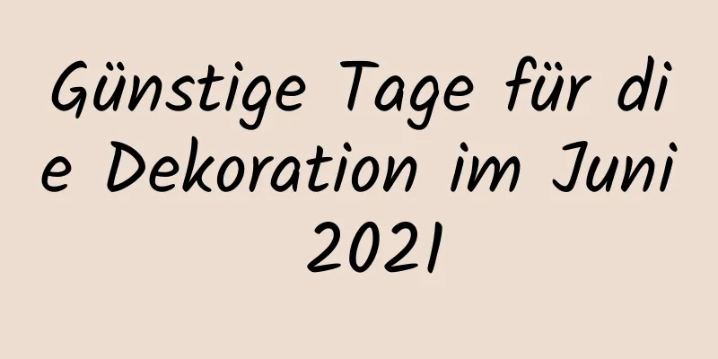 Günstige Tage für die Dekoration im Juni 2021