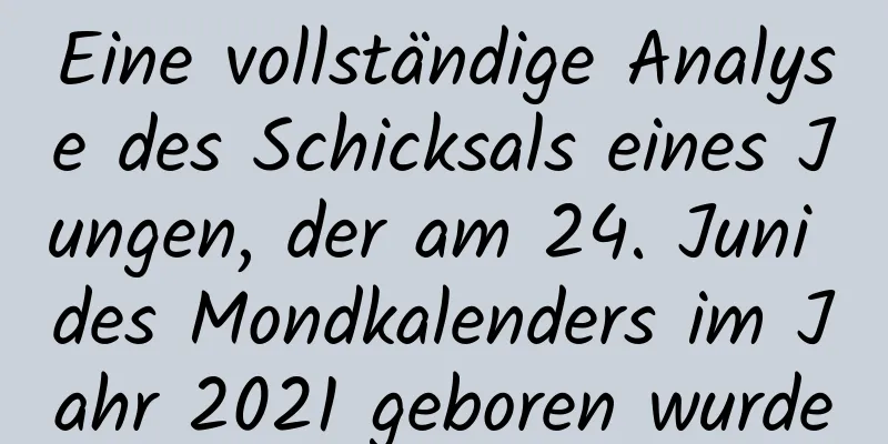 Eine vollständige Analyse des Schicksals eines Jungen, der am 24. Juni des Mondkalenders im Jahr 2021 geboren wurde