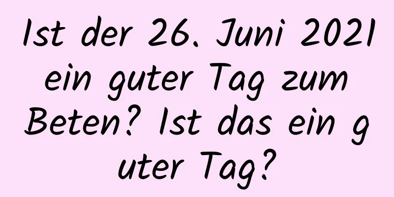 Ist der 26. Juni 2021 ein guter Tag zum Beten? Ist das ein guter Tag?