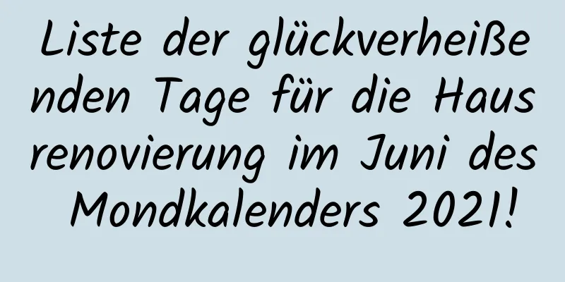 Liste der glückverheißenden Tage für die Hausrenovierung im Juni des Mondkalenders 2021!