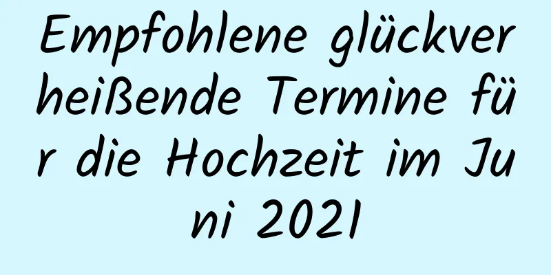 Empfohlene glückverheißende Termine für die Hochzeit im Juni 2021