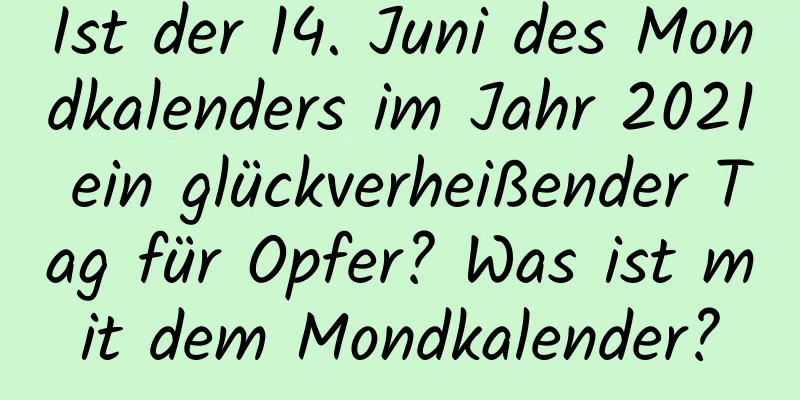 Ist der 14. Juni des Mondkalenders im Jahr 2021 ein glückverheißender Tag für Opfer? Was ist mit dem Mondkalender?