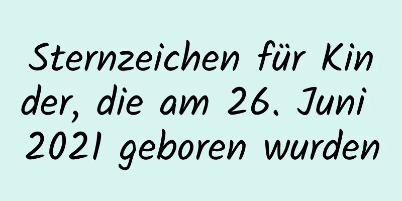 Sternzeichen für Kinder, die am 26. Juni 2021 geboren wurden