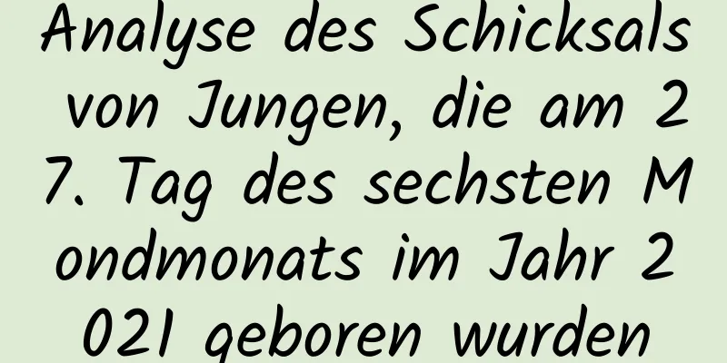 Analyse des Schicksals von Jungen, die am 27. Tag des sechsten Mondmonats im Jahr 2021 geboren wurden