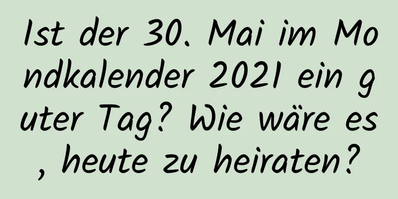 Ist der 30. Mai im Mondkalender 2021 ein guter Tag? Wie wäre es, heute zu heiraten?