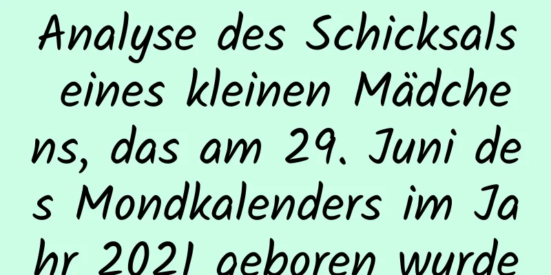 Analyse des Schicksals eines kleinen Mädchens, das am 29. Juni des Mondkalenders im Jahr 2021 geboren wurde