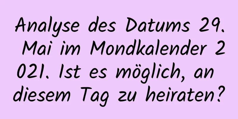 Analyse des Datums 29. Mai im Mondkalender 2021. Ist es möglich, an diesem Tag zu heiraten?