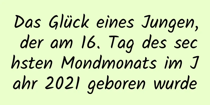 Das Glück eines Jungen, der am 16. Tag des sechsten Mondmonats im Jahr 2021 geboren wurde