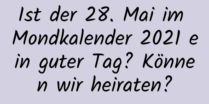 Ist der 28. Mai im Mondkalender 2021 ein guter Tag? Können wir heiraten?