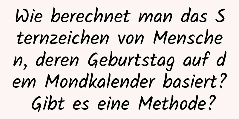 Wie berechnet man das Sternzeichen von Menschen, deren Geburtstag auf dem Mondkalender basiert? Gibt es eine Methode?