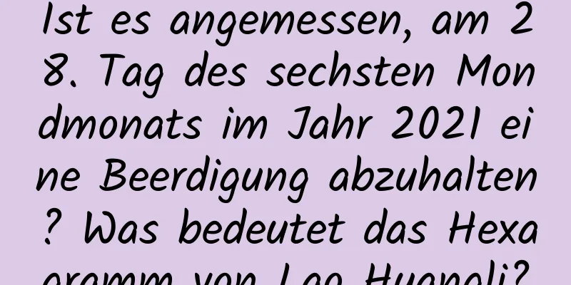 Ist es angemessen, am 28. Tag des sechsten Mondmonats im Jahr 2021 eine Beerdigung abzuhalten? Was bedeutet das Hexagramm von Lao Huangli?