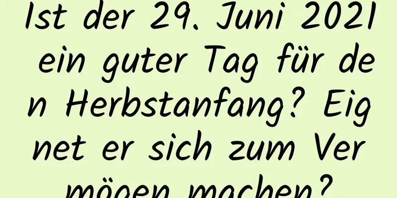 Ist der 29. Juni 2021 ein guter Tag für den Herbstanfang? Eignet er sich zum Vermögen machen?