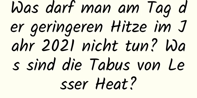 Was darf man am Tag der geringeren Hitze im Jahr 2021 nicht tun? Was sind die Tabus von Lesser Heat?