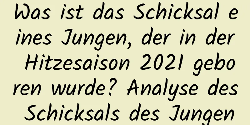 Was ist das Schicksal eines Jungen, der in der Hitzesaison 2021 geboren wurde? Analyse des Schicksals des Jungen