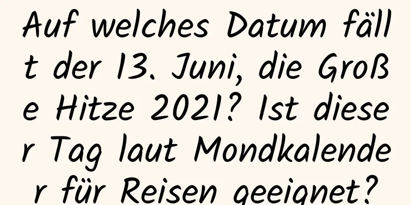 Auf welches Datum fällt der 13. Juni, die Große Hitze 2021? Ist dieser Tag laut Mondkalender für Reisen geeignet?