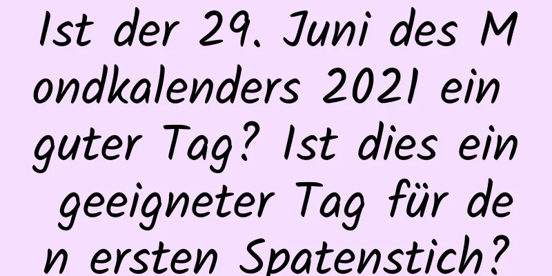 Ist der 29. Juni des Mondkalenders 2021 ein guter Tag? Ist dies ein geeigneter Tag für den ersten Spatenstich?