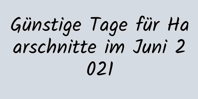 Günstige Tage für Haarschnitte im Juni 2021