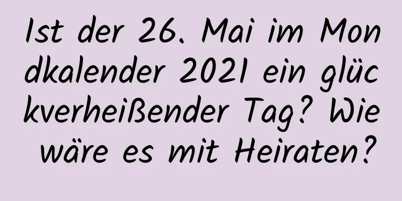 Ist der 26. Mai im Mondkalender 2021 ein glückverheißender Tag? Wie wäre es mit Heiraten?