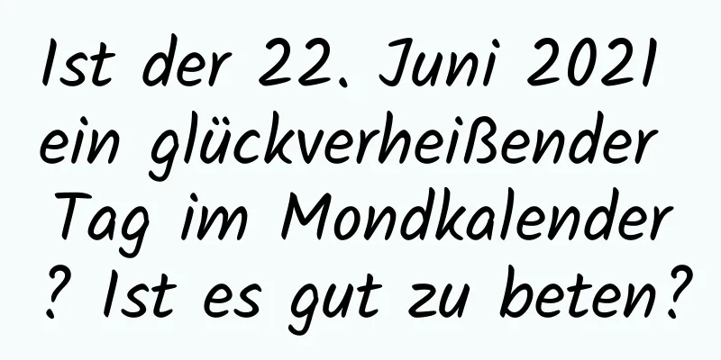 Ist der 22. Juni 2021 ein glückverheißender Tag im Mondkalender? Ist es gut zu beten?