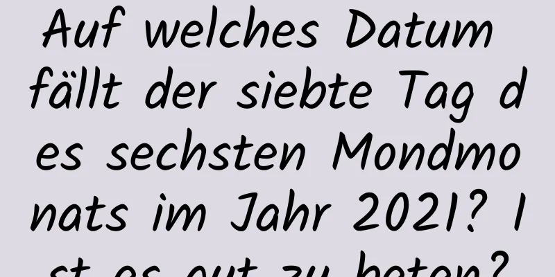 Auf welches Datum fällt der siebte Tag des sechsten Mondmonats im Jahr 2021? Ist es gut zu beten?