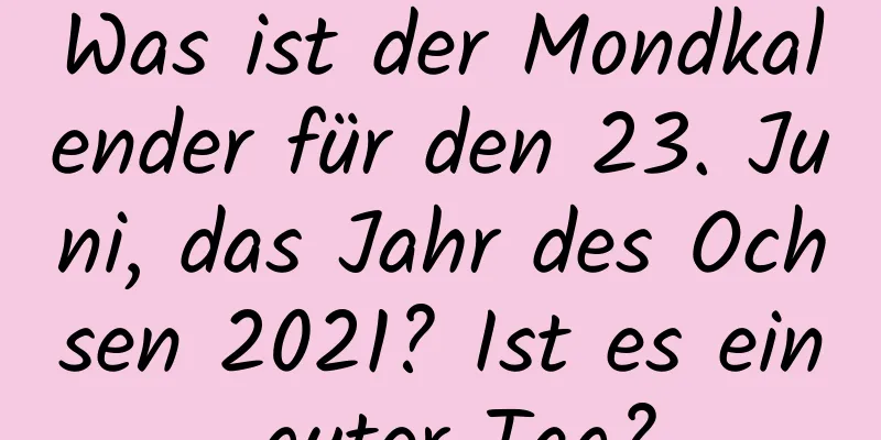 Was ist der Mondkalender für den 23. Juni, das Jahr des Ochsen 2021? Ist es ein guter Tag?