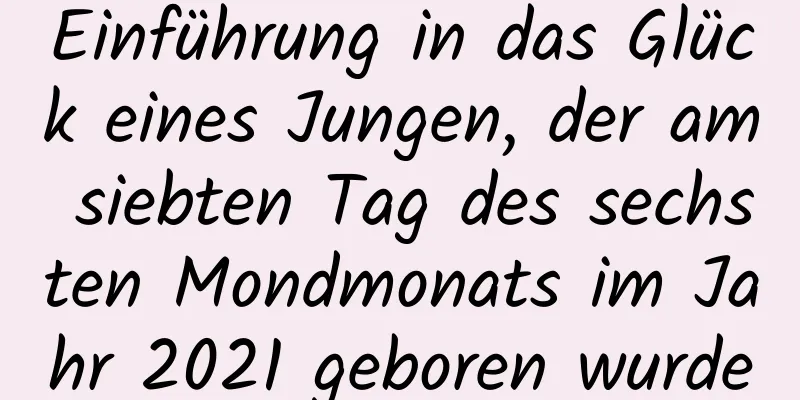 Einführung in das Glück eines Jungen, der am siebten Tag des sechsten Mondmonats im Jahr 2021 geboren wurde