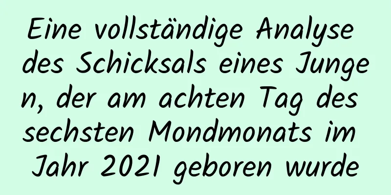 Eine vollständige Analyse des Schicksals eines Jungen, der am achten Tag des sechsten Mondmonats im Jahr 2021 geboren wurde