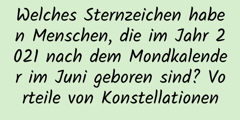 Welches Sternzeichen haben Menschen, die im Jahr 2021 nach dem Mondkalender im Juni geboren sind? Vorteile von Konstellationen